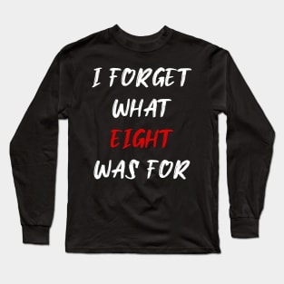 I forget what eight was for Long Sleeve T-Shirt